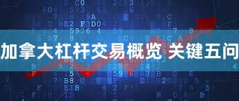 加拿大杠杆交易概览 关键五问