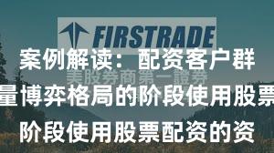 案例解读：配资客户群体处于存量博弈格局的阶段使用股票配资的资