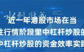 近一年港股市场在当前结构性行情阶段里中杠杆炒股的资金效率实践