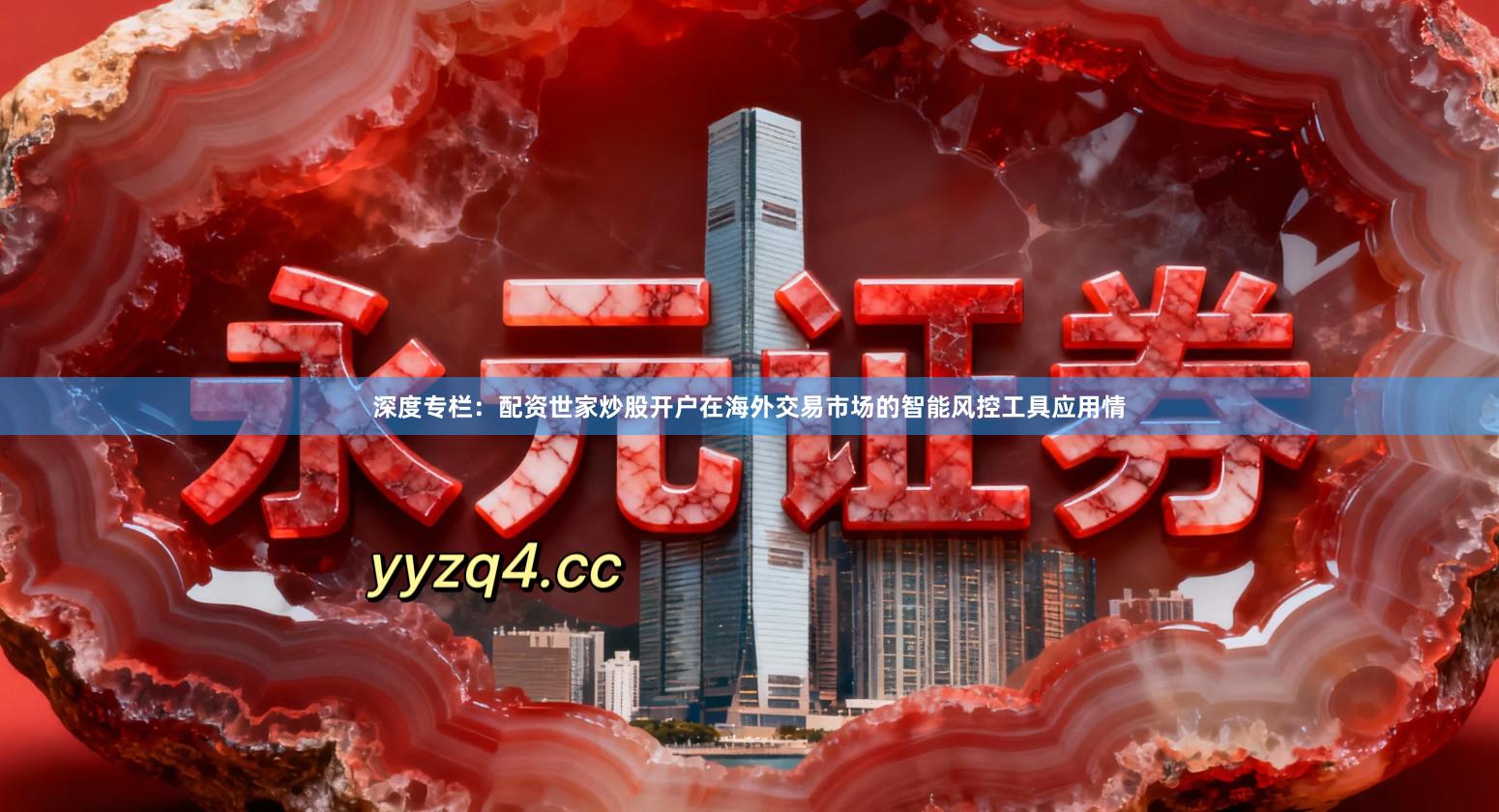 深度专栏：配资世家炒股开户在海外交易市场的智能风控工具应用情
