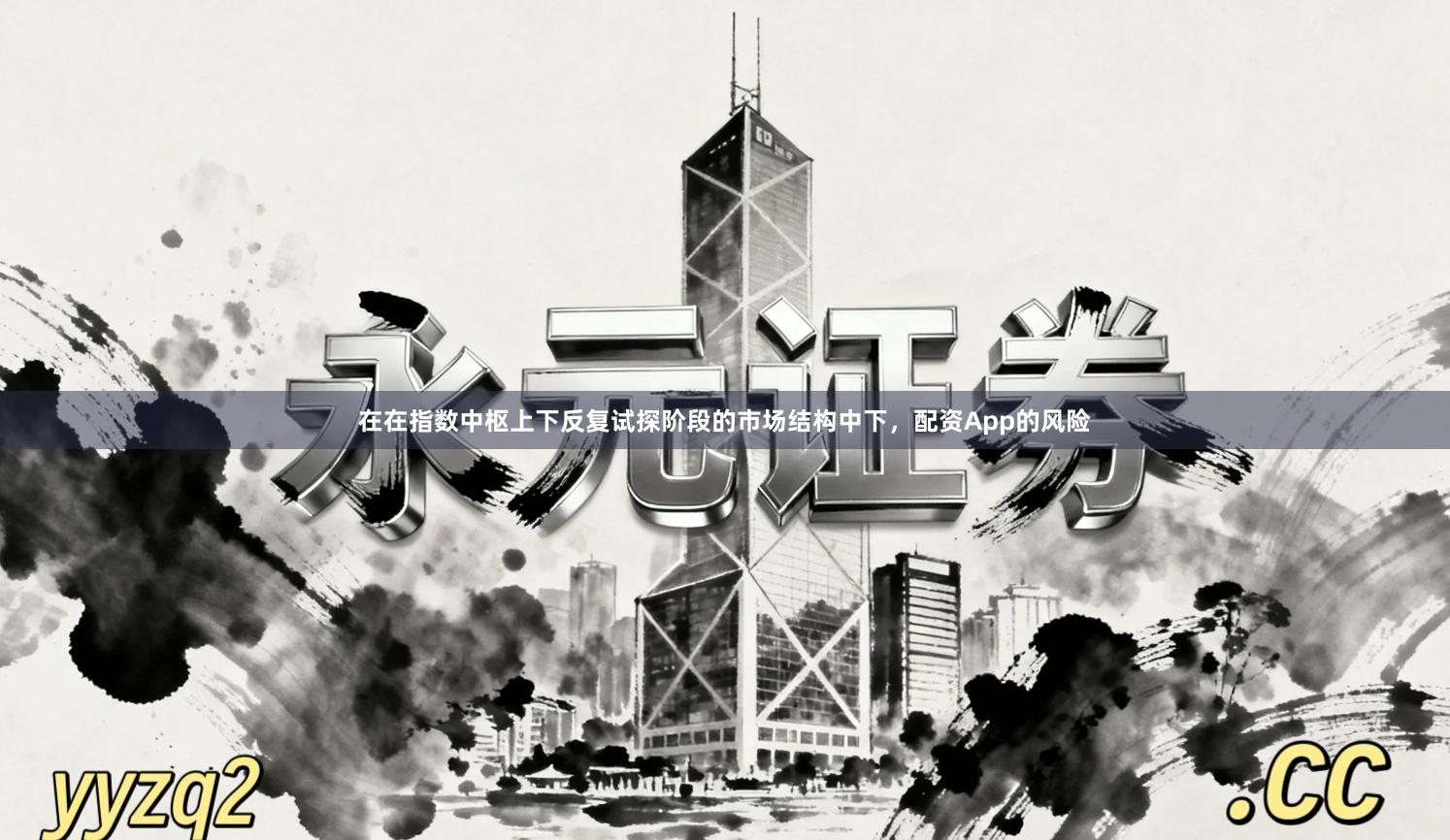 在在指数中枢上下反复试探阶段的市场结构中下，配资App的风险