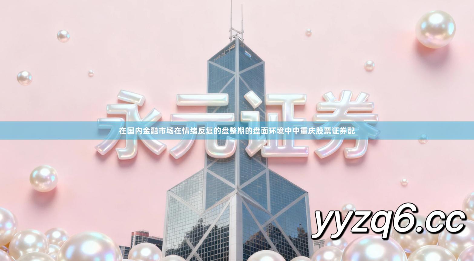 在国内金融市场在情绪反复的盘整期的盘面环境中中重庆股票证券配