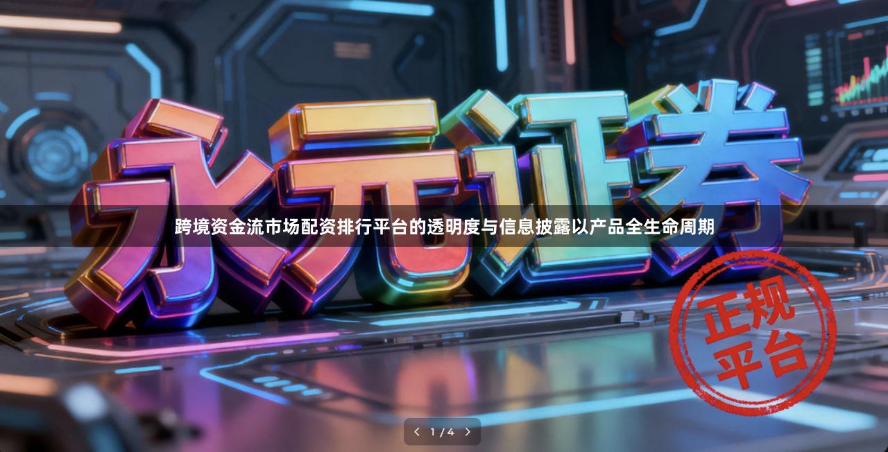 跨境资金流市场配资排行平台的透明度与信息披露以产品全生命周期