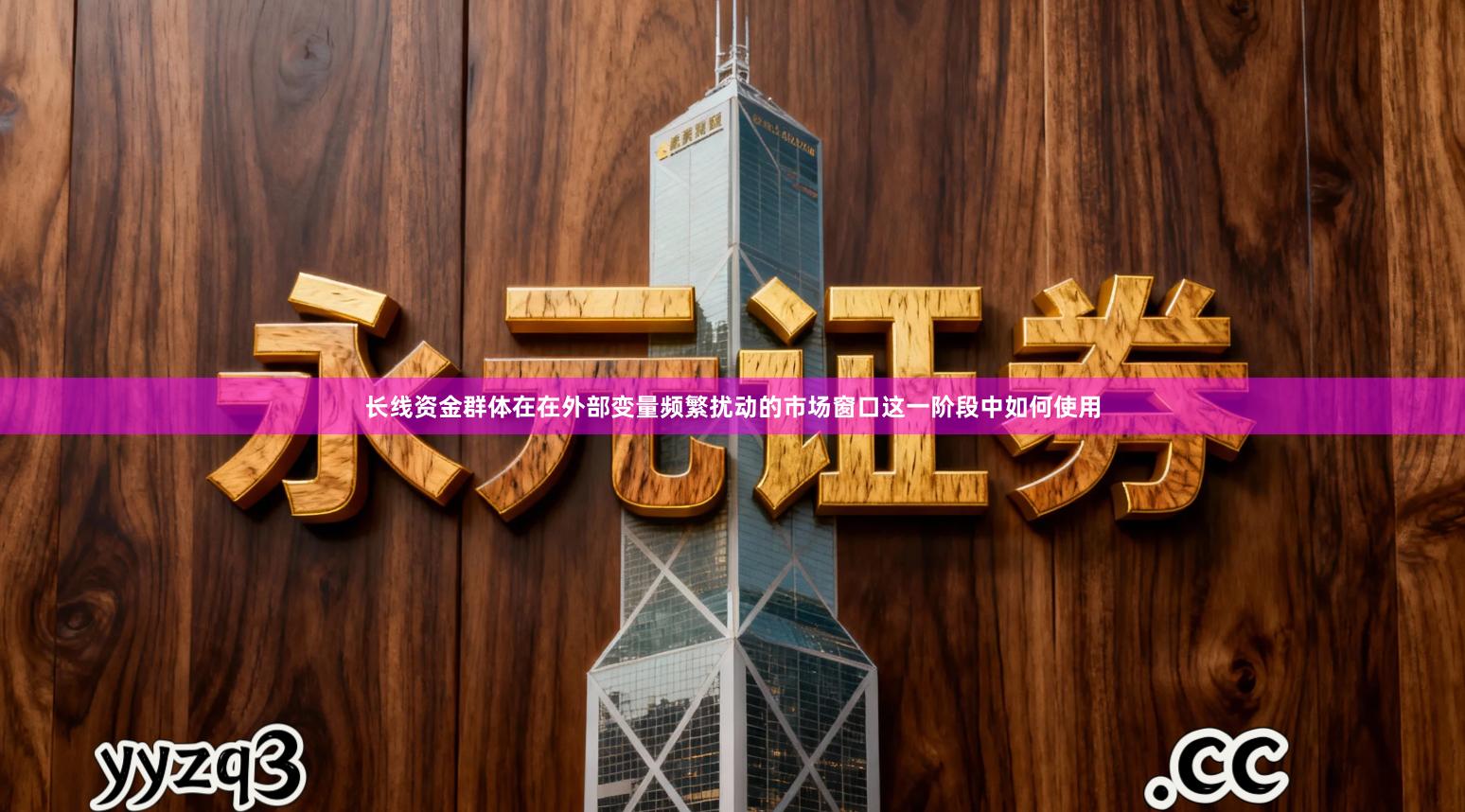 长线资金群体在在外部变量频繁扰动的市场窗口这一阶段中如何使用