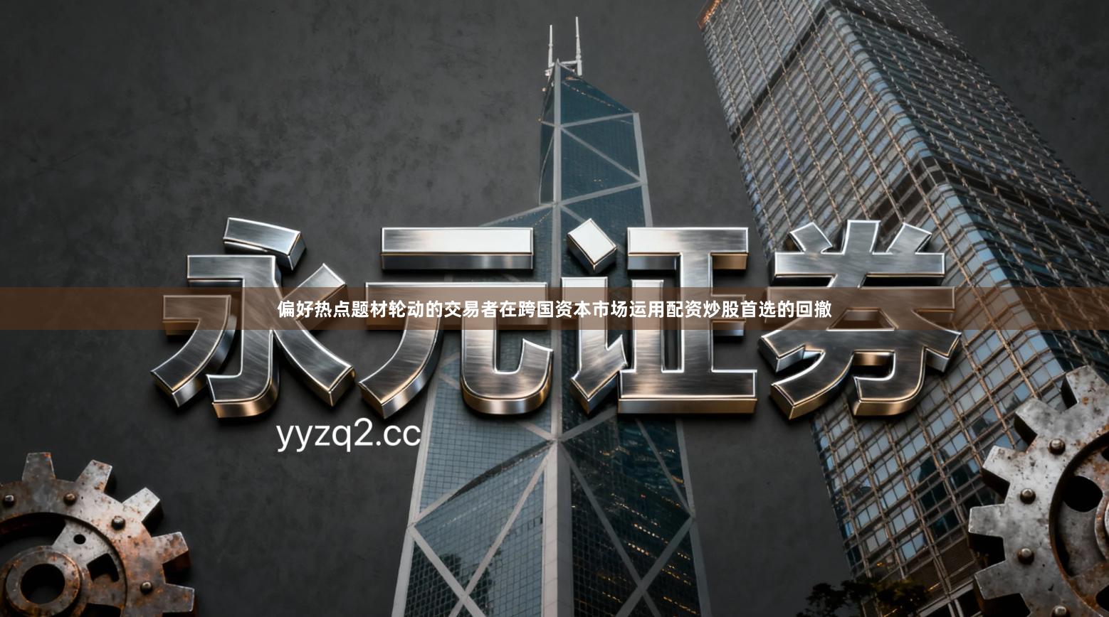 偏好热点题材轮动的交易者在跨国资本市场运用配资炒股首选的回撤