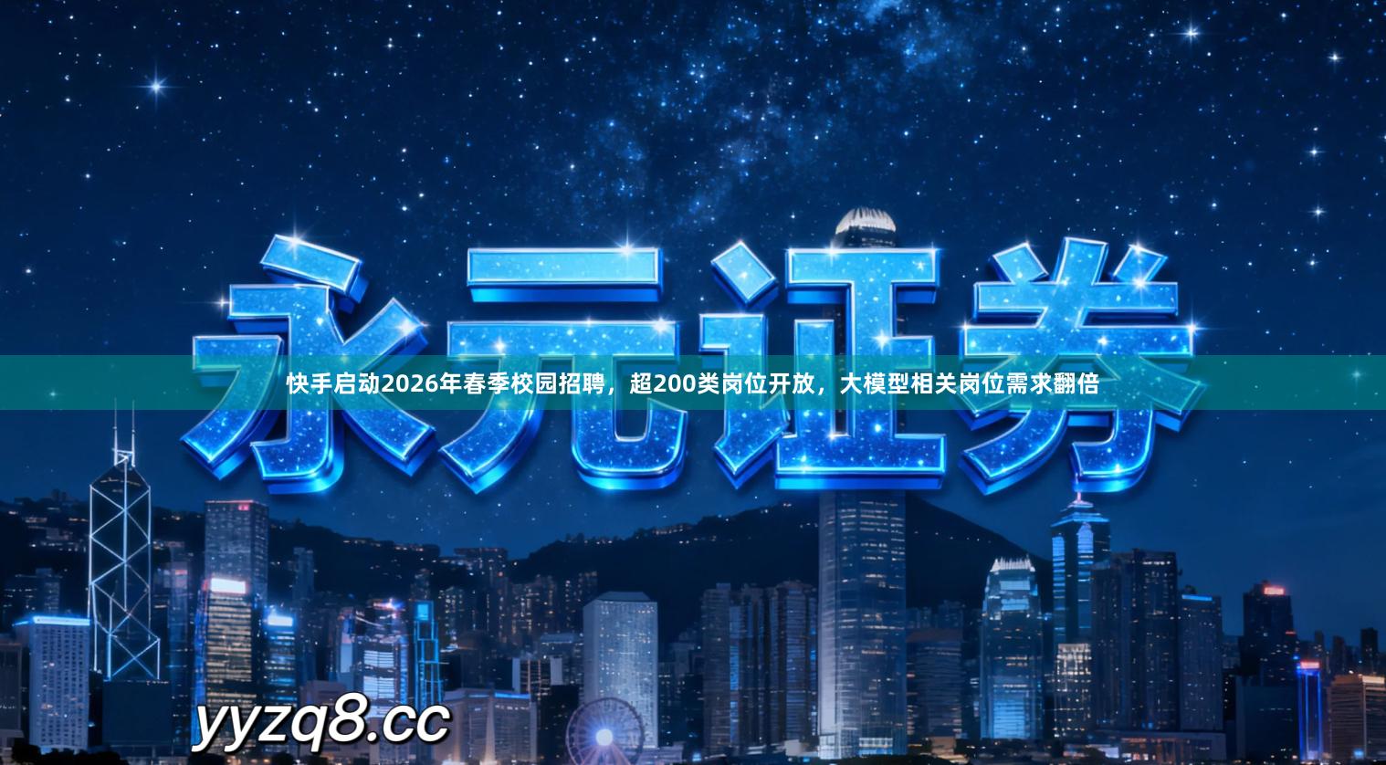 快手启动2026年春季校园招聘，超200类岗位开放，大模型相关岗位需求翻倍
